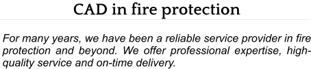 CAD in fire protection  For many years, we have been a reliable service provider in fire protection and beyond. We offer professional expertise, high-quality service and on-time delivery.