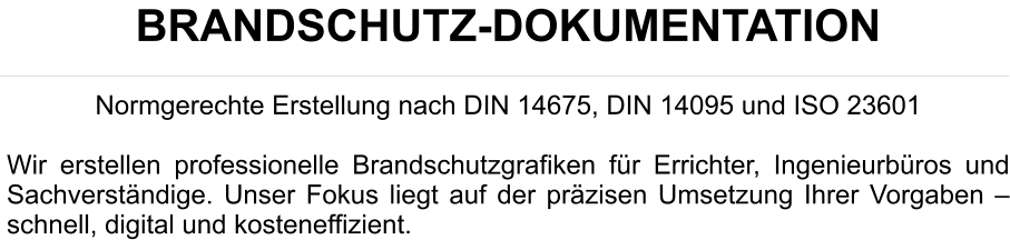 BRANDSCHUTZ-DOKUMENTATION  Normgerechte Erstellung nach DIN 14675, DIN 14095 und ISO 23601  Wir erstellen professionelle Brandschutzgrafiken für Errichter, Ingenieurbüros und Sachverständige. Unser Fokus liegt auf der präzisen Umsetzung Ihrer Vorgaben – schnell, digital und kosteneffizient.